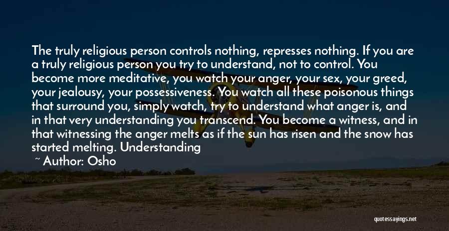 Osho Quotes: The Truly Religious Person Controls Nothing, Represses Nothing. If You Are A Truly Religious Person You Try To Understand, Not