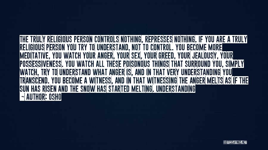 Osho Quotes: The Truly Religious Person Controls Nothing, Represses Nothing. If You Are A Truly Religious Person You Try To Understand, Not