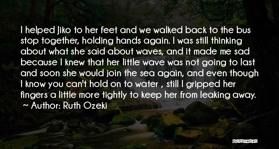 Ruth Ozeki Quotes: I Helped Jiko To Her Feet And We Walked Back To The Bus Stop Together, Holding Hands Again. I Was