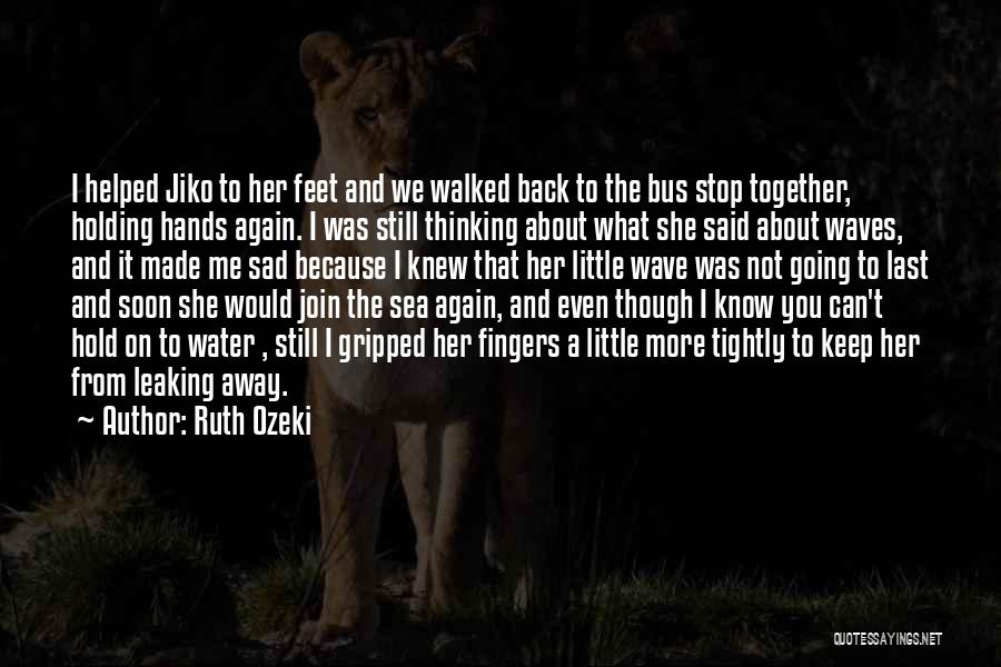 Ruth Ozeki Quotes: I Helped Jiko To Her Feet And We Walked Back To The Bus Stop Together, Holding Hands Again. I Was