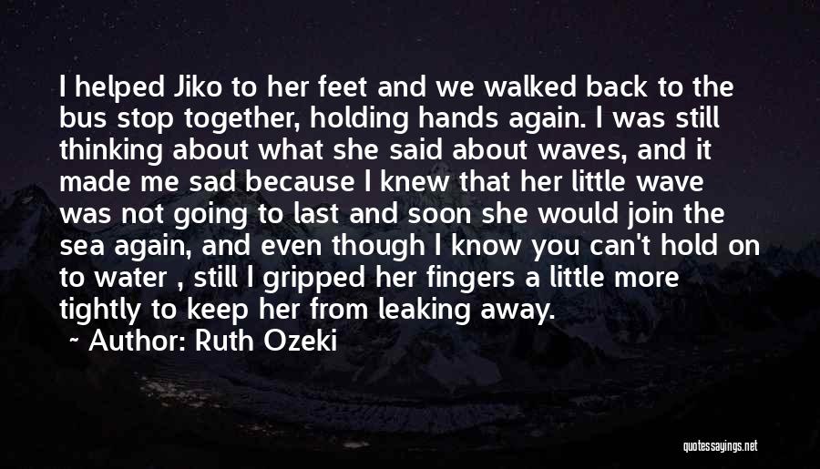 Ruth Ozeki Quotes: I Helped Jiko To Her Feet And We Walked Back To The Bus Stop Together, Holding Hands Again. I Was