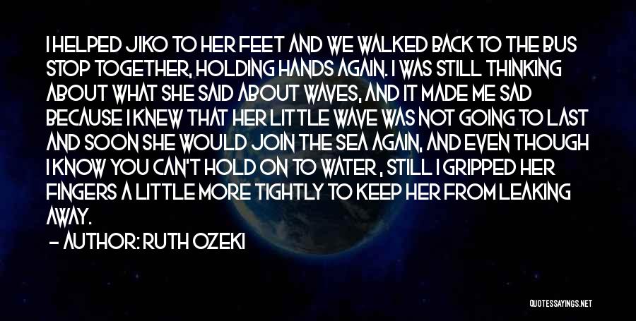 Ruth Ozeki Quotes: I Helped Jiko To Her Feet And We Walked Back To The Bus Stop Together, Holding Hands Again. I Was