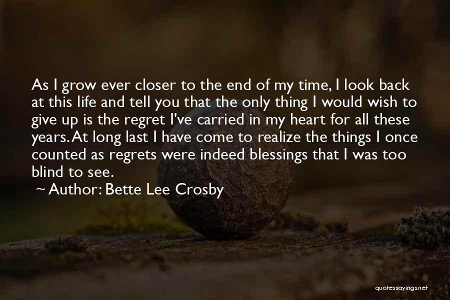 Bette Lee Crosby Quotes: As I Grow Ever Closer To The End Of My Time, I Look Back At This Life And Tell You