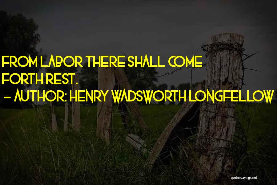 Henry Wadsworth Longfellow Quotes: From Labor There Shall Come Forth Rest.