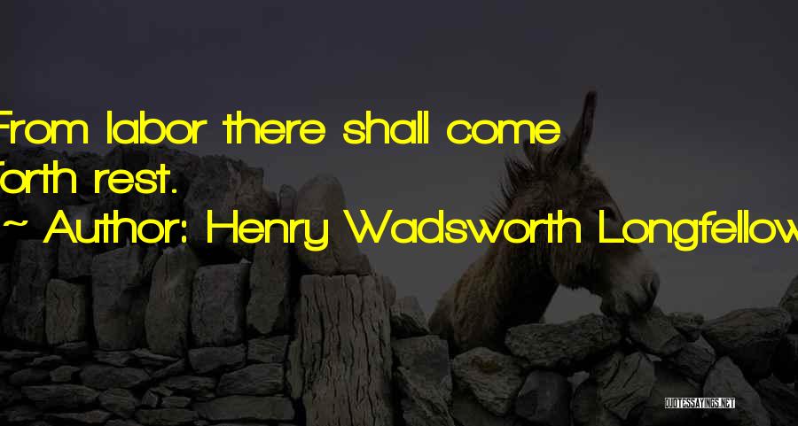 Henry Wadsworth Longfellow Quotes: From Labor There Shall Come Forth Rest.