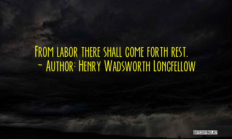 Henry Wadsworth Longfellow Quotes: From Labor There Shall Come Forth Rest.