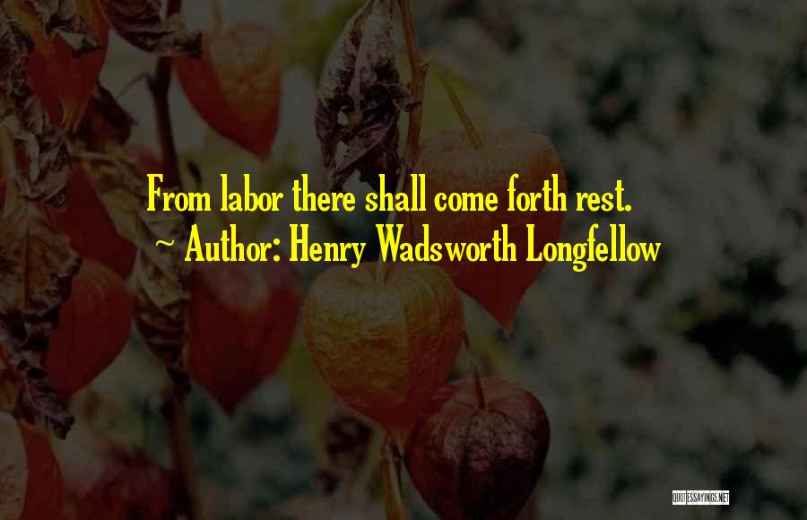 Henry Wadsworth Longfellow Quotes: From Labor There Shall Come Forth Rest.