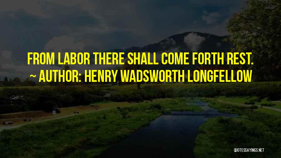 Henry Wadsworth Longfellow Quotes: From Labor There Shall Come Forth Rest.