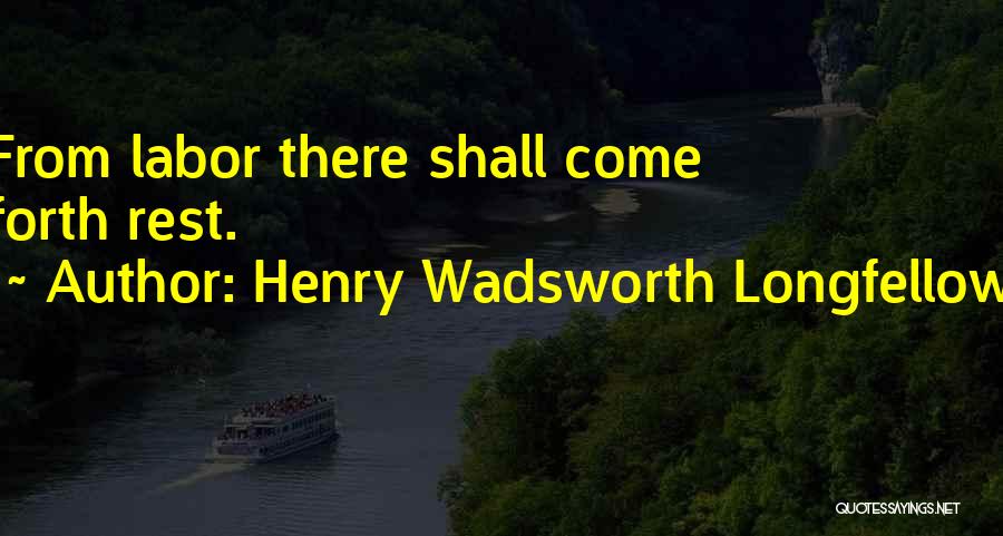 Henry Wadsworth Longfellow Quotes: From Labor There Shall Come Forth Rest.