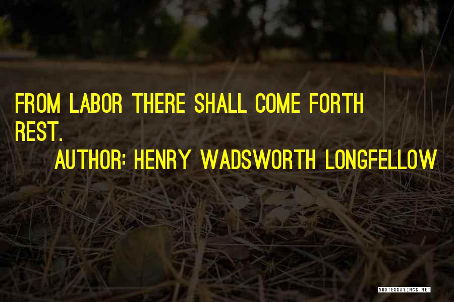 Henry Wadsworth Longfellow Quotes: From Labor There Shall Come Forth Rest.