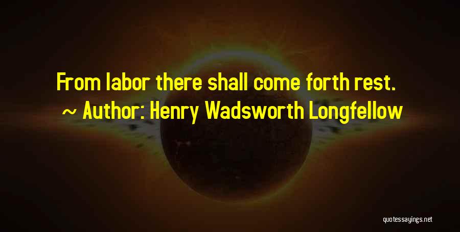 Henry Wadsworth Longfellow Quotes: From Labor There Shall Come Forth Rest.