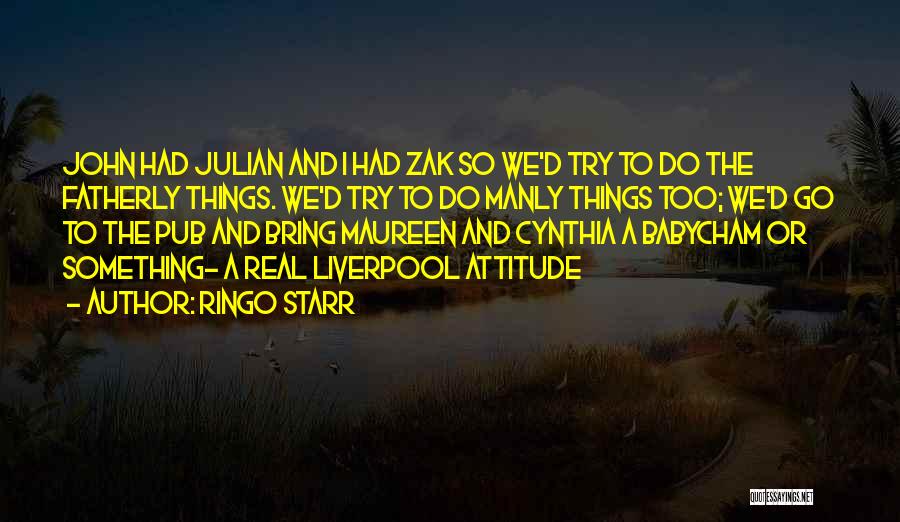 Ringo Starr Quotes: John Had Julian And I Had Zak So We'd Try To Do The Fatherly Things. We'd Try To Do Manly