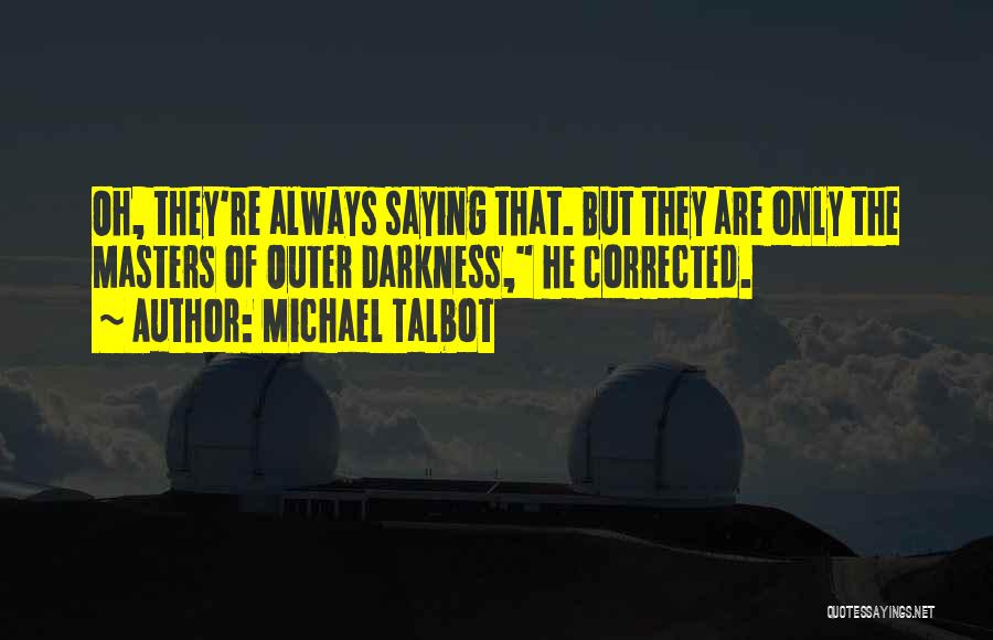 Michael Talbot Quotes: Oh, They're Always Saying That. But They Are Only The Masters Of Outer Darkness, He Corrected.