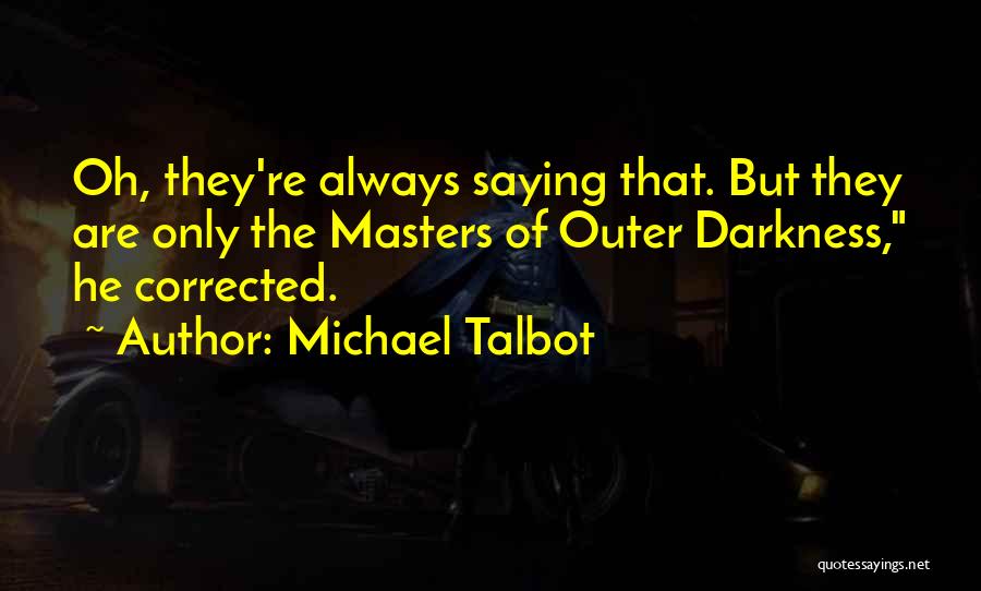 Michael Talbot Quotes: Oh, They're Always Saying That. But They Are Only The Masters Of Outer Darkness, He Corrected.