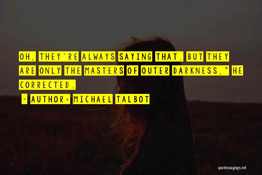 Michael Talbot Quotes: Oh, They're Always Saying That. But They Are Only The Masters Of Outer Darkness, He Corrected.