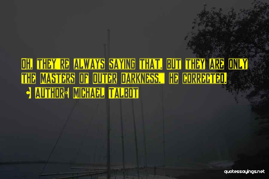 Michael Talbot Quotes: Oh, They're Always Saying That. But They Are Only The Masters Of Outer Darkness, He Corrected.