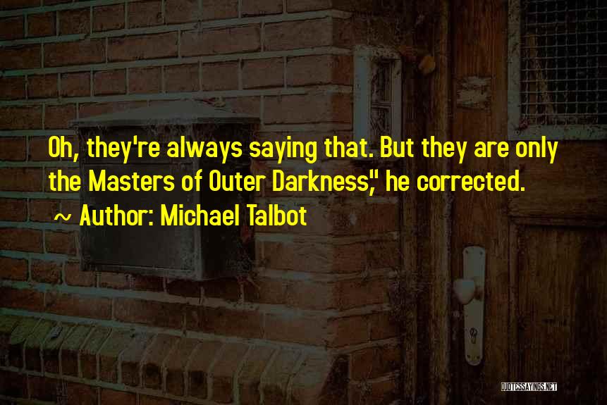 Michael Talbot Quotes: Oh, They're Always Saying That. But They Are Only The Masters Of Outer Darkness, He Corrected.