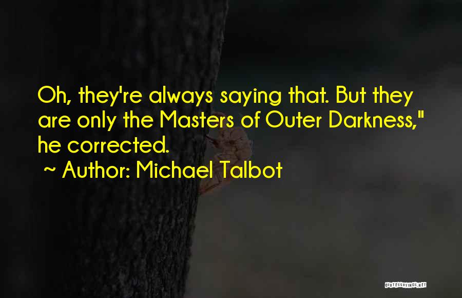 Michael Talbot Quotes: Oh, They're Always Saying That. But They Are Only The Masters Of Outer Darkness, He Corrected.