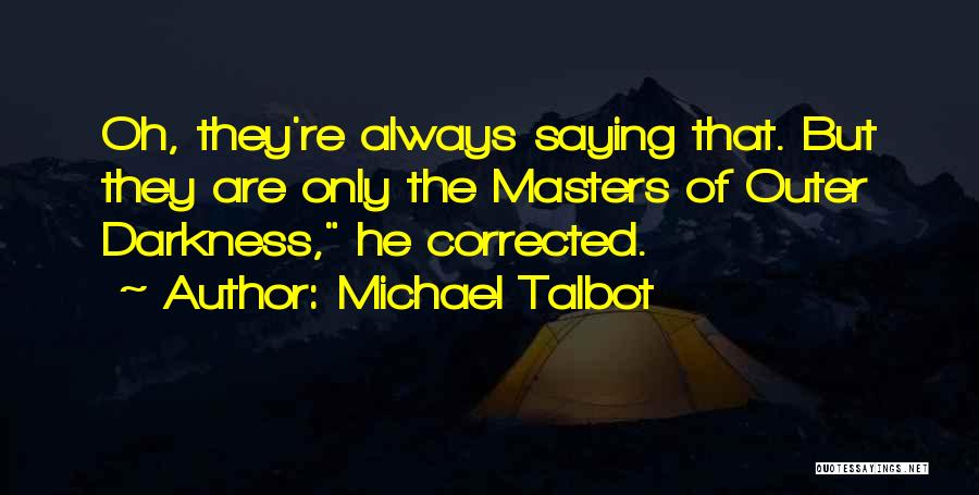 Michael Talbot Quotes: Oh, They're Always Saying That. But They Are Only The Masters Of Outer Darkness, He Corrected.