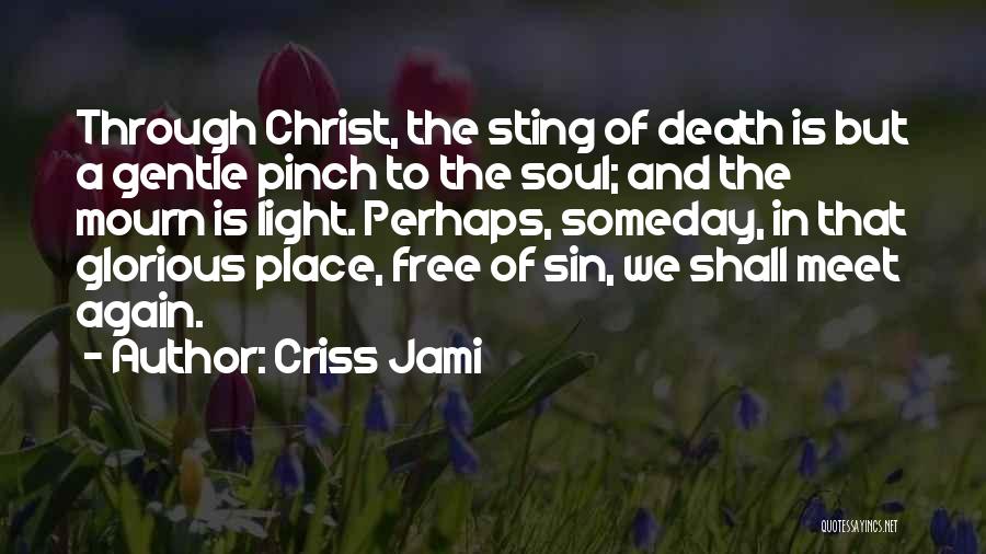 Criss Jami Quotes: Through Christ, The Sting Of Death Is But A Gentle Pinch To The Soul; And The Mourn Is Light. Perhaps,