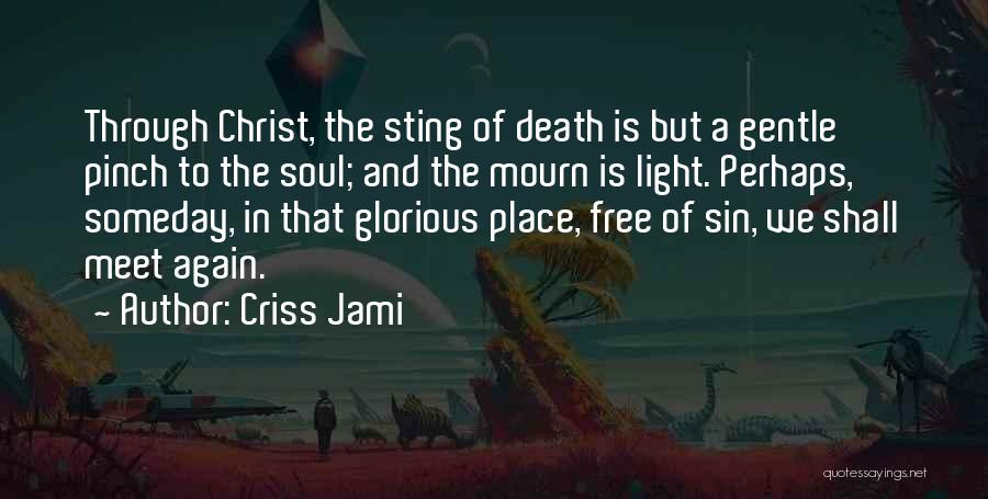 Criss Jami Quotes: Through Christ, The Sting Of Death Is But A Gentle Pinch To The Soul; And The Mourn Is Light. Perhaps,