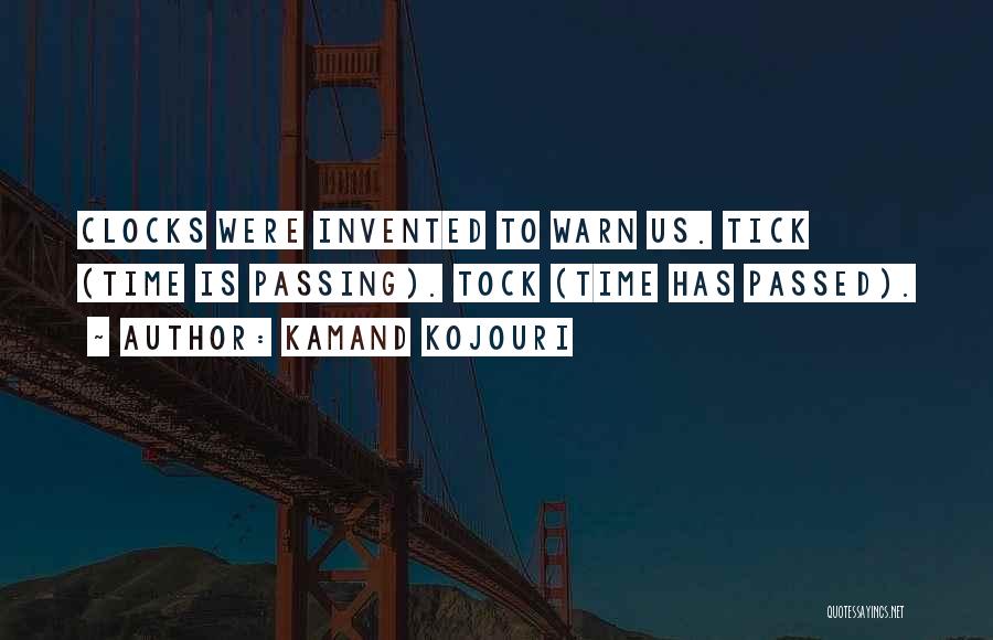 Kamand Kojouri Quotes: Clocks Were Invented To Warn Us. Tick (time Is Passing). Tock (time Has Passed).