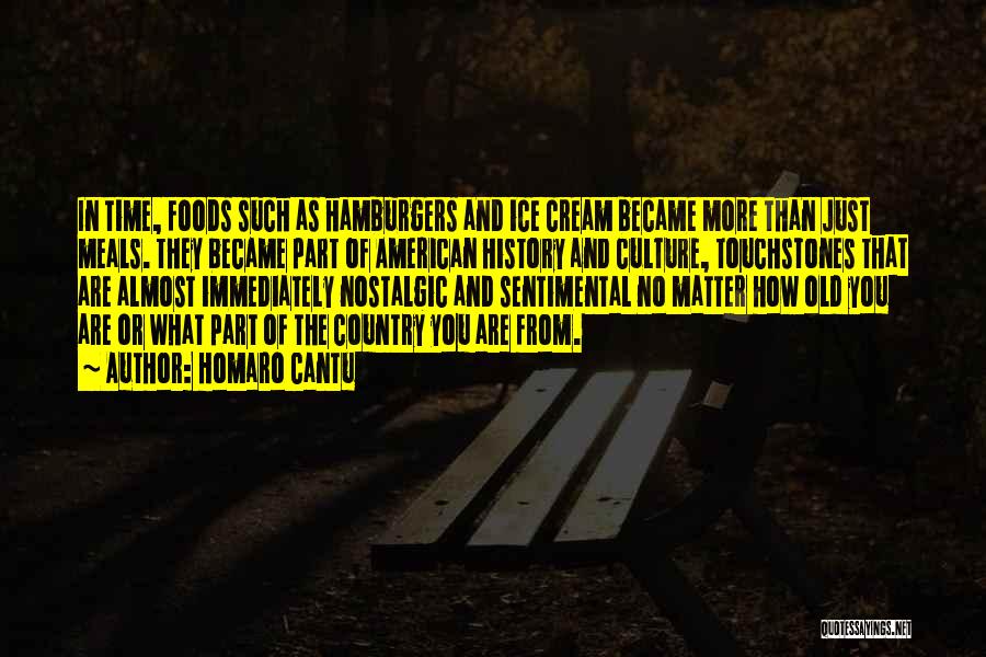 Homaro Cantu Quotes: In Time, Foods Such As Hamburgers And Ice Cream Became More Than Just Meals. They Became Part Of American History