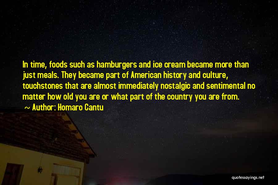 Homaro Cantu Quotes: In Time, Foods Such As Hamburgers And Ice Cream Became More Than Just Meals. They Became Part Of American History