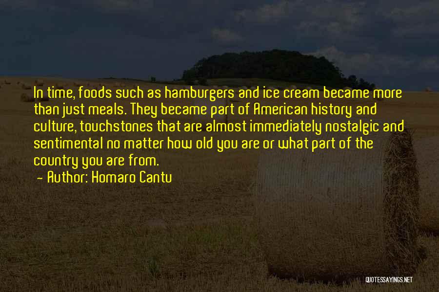 Homaro Cantu Quotes: In Time, Foods Such As Hamburgers And Ice Cream Became More Than Just Meals. They Became Part Of American History