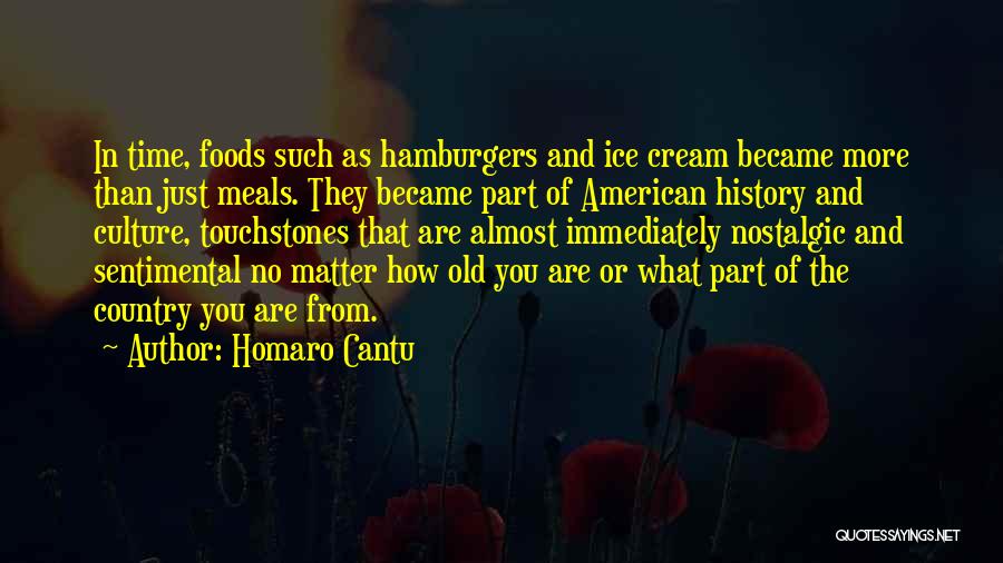 Homaro Cantu Quotes: In Time, Foods Such As Hamburgers And Ice Cream Became More Than Just Meals. They Became Part Of American History