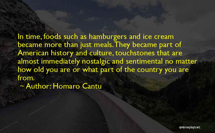 Homaro Cantu Quotes: In Time, Foods Such As Hamburgers And Ice Cream Became More Than Just Meals. They Became Part Of American History