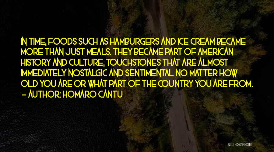 Homaro Cantu Quotes: In Time, Foods Such As Hamburgers And Ice Cream Became More Than Just Meals. They Became Part Of American History