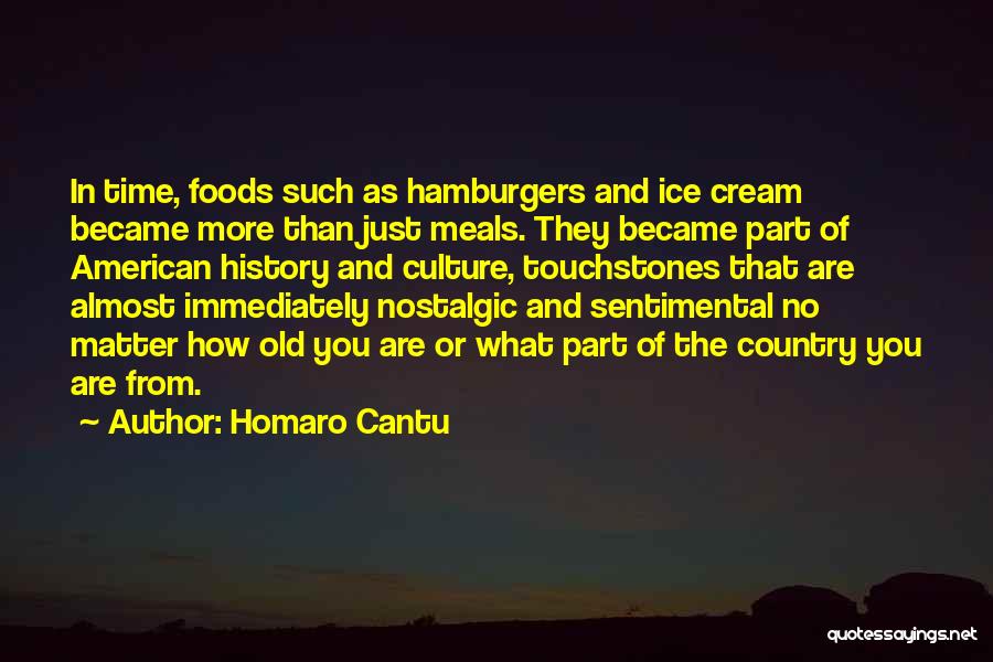 Homaro Cantu Quotes: In Time, Foods Such As Hamburgers And Ice Cream Became More Than Just Meals. They Became Part Of American History