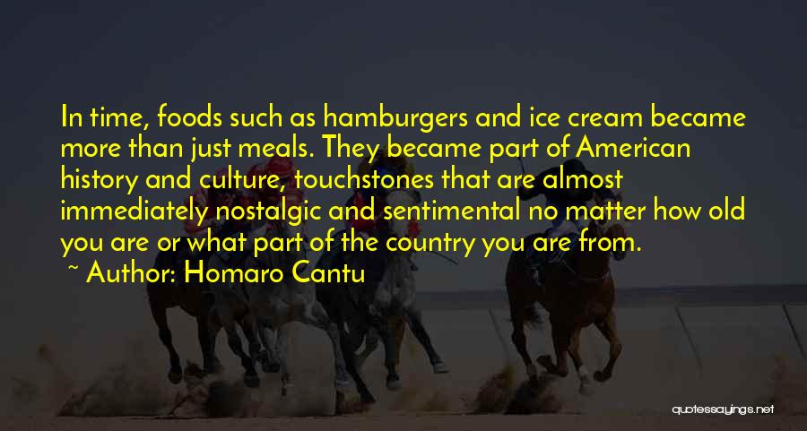 Homaro Cantu Quotes: In Time, Foods Such As Hamburgers And Ice Cream Became More Than Just Meals. They Became Part Of American History