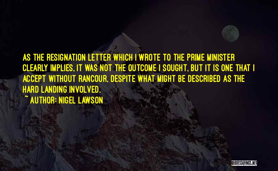 Nigel Lawson Quotes: As The Resignation Letter Which I Wrote To The Prime Minister Clearly Implies, It Was Not The Outcome I Sought,
