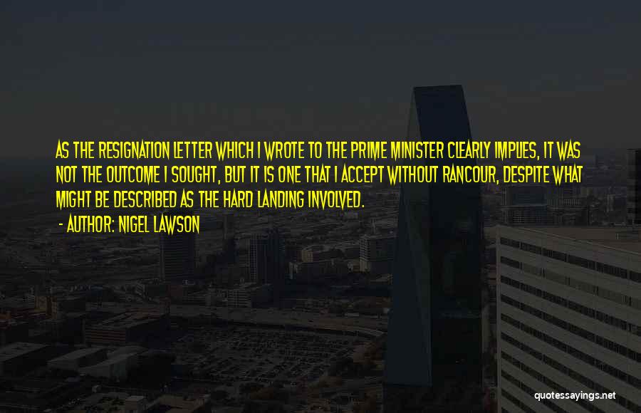 Nigel Lawson Quotes: As The Resignation Letter Which I Wrote To The Prime Minister Clearly Implies, It Was Not The Outcome I Sought,
