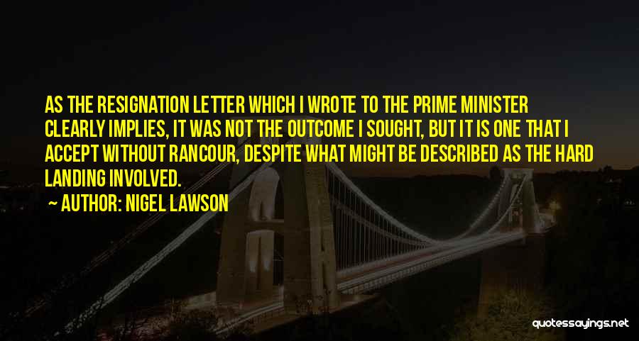 Nigel Lawson Quotes: As The Resignation Letter Which I Wrote To The Prime Minister Clearly Implies, It Was Not The Outcome I Sought,