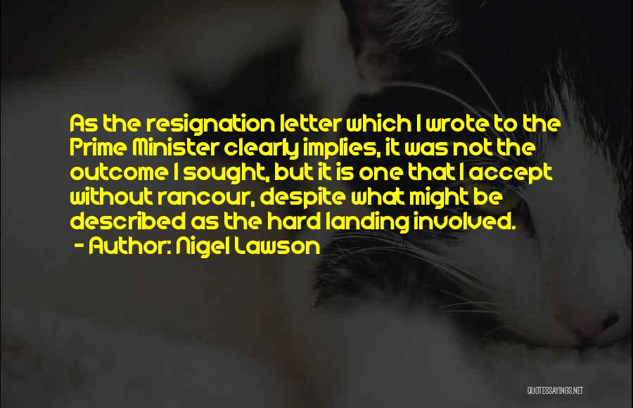 Nigel Lawson Quotes: As The Resignation Letter Which I Wrote To The Prime Minister Clearly Implies, It Was Not The Outcome I Sought,