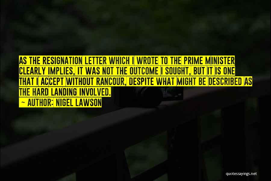 Nigel Lawson Quotes: As The Resignation Letter Which I Wrote To The Prime Minister Clearly Implies, It Was Not The Outcome I Sought,