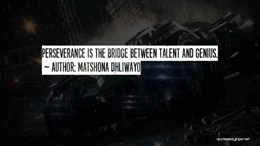 Matshona Dhliwayo Quotes: Perseverance Is The Bridge Between Talent And Genius.