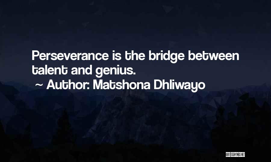 Matshona Dhliwayo Quotes: Perseverance Is The Bridge Between Talent And Genius.