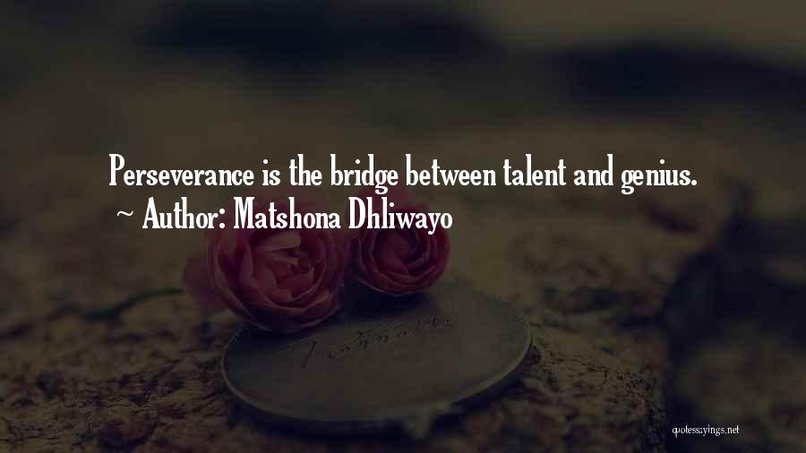 Matshona Dhliwayo Quotes: Perseverance Is The Bridge Between Talent And Genius.