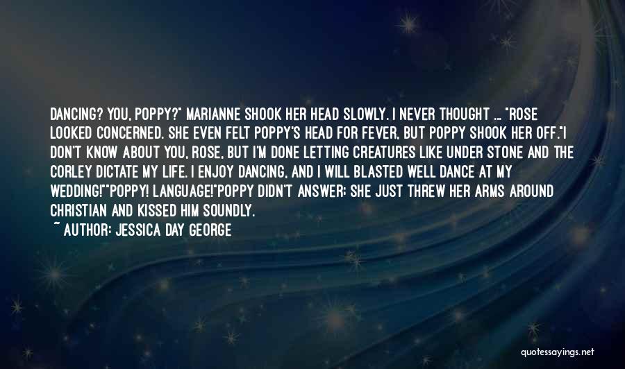 Jessica Day George Quotes: Dancing? You, Poppy? Marianne Shook Her Head Slowly. I Never Thought ... Rose Looked Concerned. She Even Felt Poppy's Head