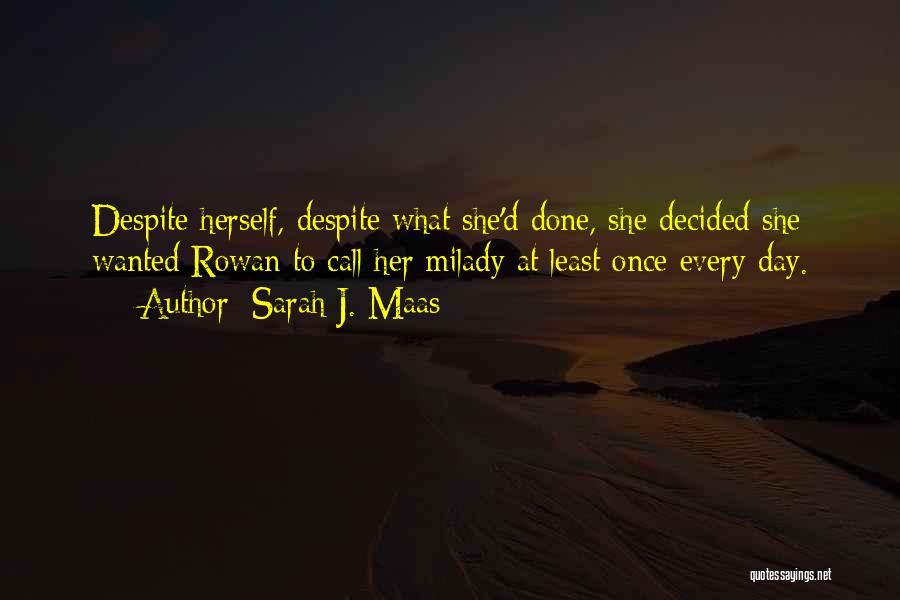 Sarah J. Maas Quotes: Despite Herself, Despite What She'd Done, She Decided She Wanted Rowan To Call Her Milady At Least Once Every Day.