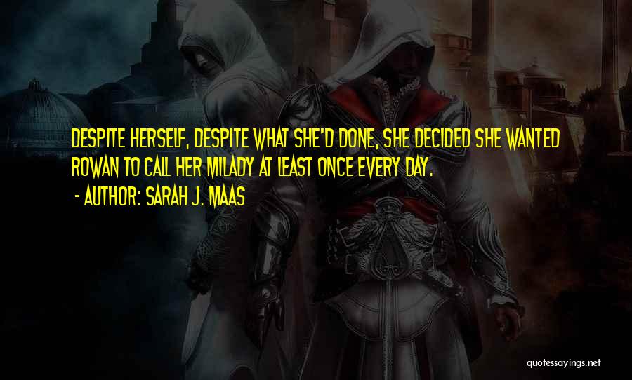Sarah J. Maas Quotes: Despite Herself, Despite What She'd Done, She Decided She Wanted Rowan To Call Her Milady At Least Once Every Day.