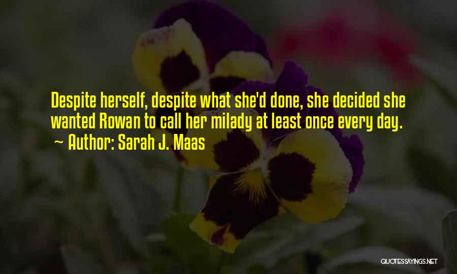 Sarah J. Maas Quotes: Despite Herself, Despite What She'd Done, She Decided She Wanted Rowan To Call Her Milady At Least Once Every Day.