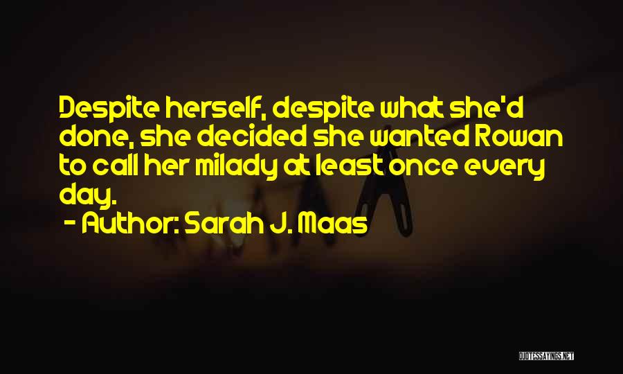 Sarah J. Maas Quotes: Despite Herself, Despite What She'd Done, She Decided She Wanted Rowan To Call Her Milady At Least Once Every Day.