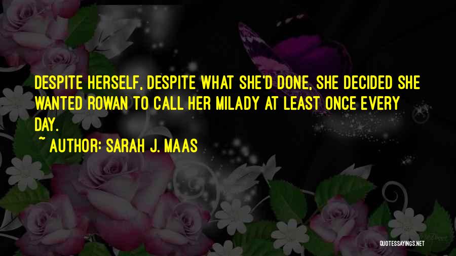 Sarah J. Maas Quotes: Despite Herself, Despite What She'd Done, She Decided She Wanted Rowan To Call Her Milady At Least Once Every Day.