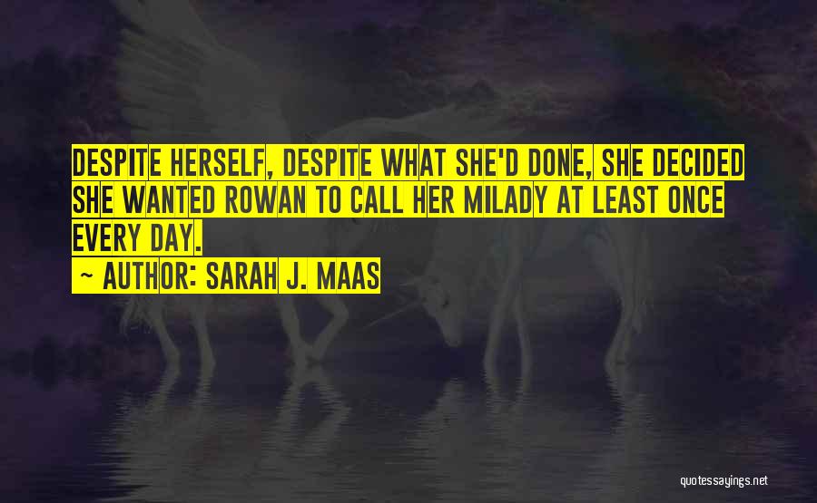 Sarah J. Maas Quotes: Despite Herself, Despite What She'd Done, She Decided She Wanted Rowan To Call Her Milady At Least Once Every Day.