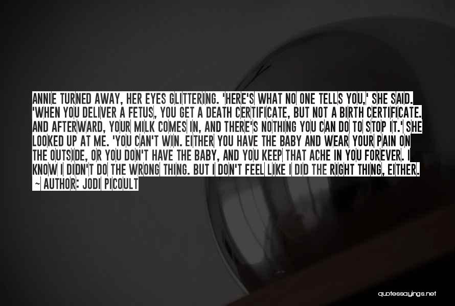 Jodi Picoult Quotes: Annie Turned Away, Her Eyes Glittering. 'here's What No One Tells You,' She Said. 'when You Deliver A Fetus, You